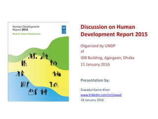 Discussion on Human
Development Report 2015
Organized by UNDP
at
IDB Building, Agargaon, Dhaka
11 January 2016
Presentation by:
Zowadul Karim Khan
www.linkedin.com/in/zowad
18 January 2016
 
