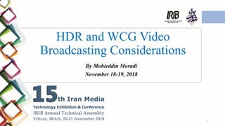 HDR and WCG Video
Broadcasting Considerations
By Mohieddin Moradi
November 18-19, 2018
1
 