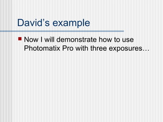 David’s example
 Now I will demonstrate how to use
Photomatix Pro with three exposures…
 