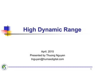 High Dynamic Range
April. 2015
Presented by Thuong Nguyen
tnguyen@humaxdigital.com
1
 