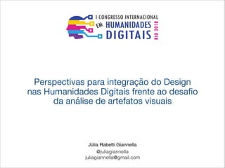Perspectivas para integração do Design 

nas Humanidades Digitais frente ao desaﬁo
da análise de artefatos visuais

Júlia Rabetti Giannella
@juliagiannella
juliagiannella@gmail.com
 