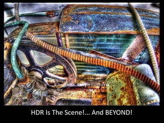HDR Is The Scene!... And BEYOND!<br />