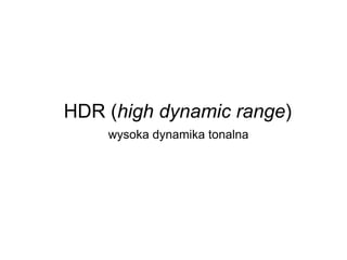 HDR (high dynamic range)
wysoka dynamika tonalna
 