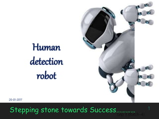 Human
detection
robot
Stepping stone towards Success…………
20-01-2017
1
Grp 3 (Batch-4)
 