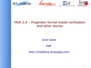 MDE 2.0 – Pragmatic formal model verification
             and other stories



                  Jordi Cabot

                     HdR

         http://modeling-languages.com



                                           1
 