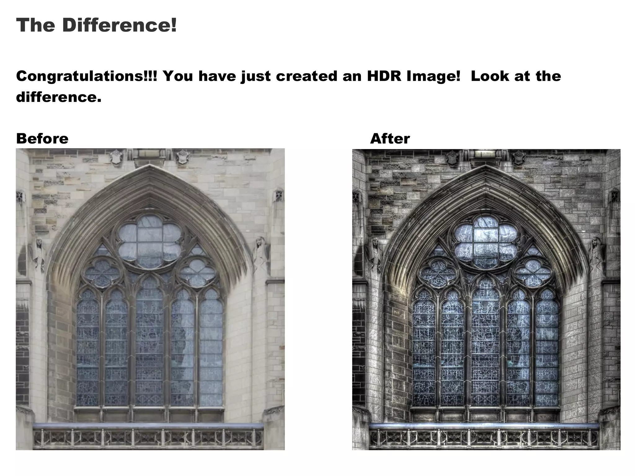 The Difference!

Congratulations!!! You have just created an HDR Image! Look at the
difference.

Before                                    After
 