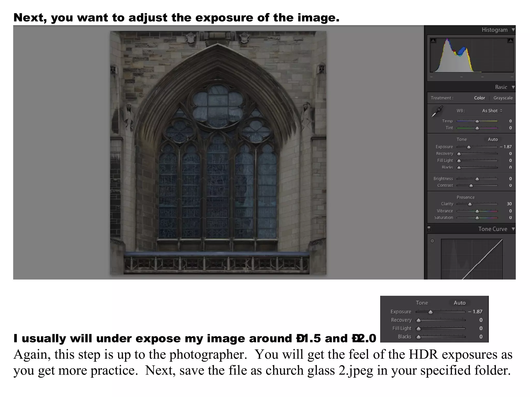 Next, you want to adjust the exposure of the image.




I usually will under expose my image around Ð1.5 and Ð2.0
Again, this step is up to the photographer. You will get the feel of the HDR exposures as
you get more practice. Next, save the file as church glass 2.jpeg in your specified folder.
 