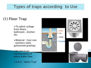(2) Gully Trap
Provided at junction of a roof
drain & other drain from kitchen
or bath.
A gully trap is usually made of
...