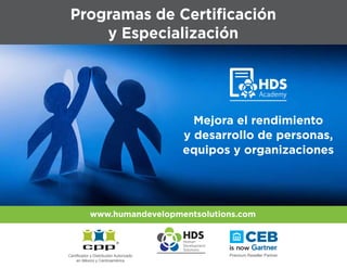 Programas de Certificación
y Especialización
Mejora el rendimiento
y desarrollo de personas,
equipos y organizaciones
Certificador y Distribuidor Autorizado
en México y Centroamérica
www.humandevelopmentsolutions.com
 