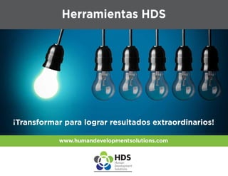 Herramientas HDS
¡Transformar para lograr resultados extraordinarios!
www.humandevelopmentsolutions.com
 