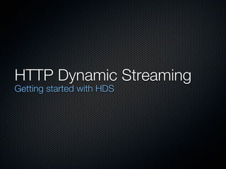 HTTP Dynamic Streaming
Getting started with HDS
 
