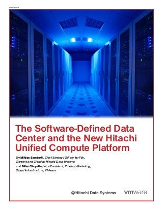 WHITE PAPER
The Software-Defined Data
Center and the New Hitachi
Unified Compute Platform
By Miklos Sandorfi, Chief Strategy Officer for File,
Content and Cloud at Hitachi Data Systems
and Mike Clayville, Vice President, Product Marketing,
Cloud Infrastructure, VMware
 
