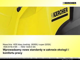 Nowa linia  HDS  klasy średniej  (M/MX) i super (S/SX) HDS 9/18-4 MX  –  HDS 13/20-4 SX Wprowadzamy nowe standardy w zakresie ekologii i komfortu pracy 