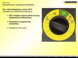 Własności Ekonomiczny i przyjazny środowisku Eco  –tryb ekologiczny w temp  60°C ,  niezależnie od ustawionej temperatury. 20%  mniejsze zużycie paliwa niż przy temperaturze maksymalnej. Oszczędny i przyjazny dla środowiska . Wydłużony czas pracy . 