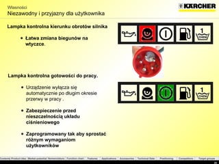 Własności Niezawodny i przyjazny dla użytkownika  Lampka kontrolna kierunku obrotów silnika Łatwa zmiana biegunów na wtyczce . Lampka kontrolna gotowości do pracy . Urządzenie wyłącza się automatycznie po długim okresie przerwy w pracy  . Zabezpieczenie przed nieszczelnością układu ciśnieniowego  Zaprogramowany tak aby sprostać różnym wymaganiom użytkowników 
