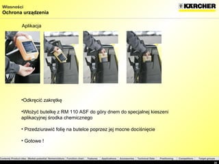 Odkręcić zakrętkę  Włożyć butelkę z RM 110 ASF do góry dnem do specjalnej kieszeni  aplikacyjnej środka chemicznego Przedziurawić folię na butelce poprzez jej mocne dociśnięcie  Gotowe  ! Aplikacja  Własności Ochrona urządzenia 