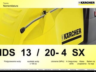 Teoria Nomen klatura HDS  13  /  20- 4  SX  Podgrzewanie wody wydatek wody ciśnienie  (MPa) 4-  biegunowy Klasa    Bęben na  x 100 (l) silnik    urządzenia  na wąż 