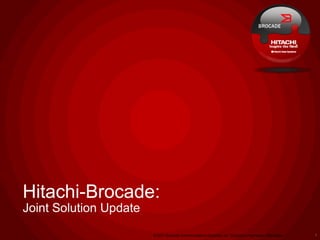 Hitachi-Brocade:
Joint Solution Update
                        © 2011 Brocade Communications Systems, Inc. Company Proprietary Information   1
 
