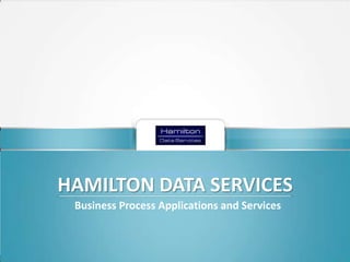 BUSINESS PROCESS IMPROVEMENT – REDUCED COSTS - COMPLIANCE.

Click to edit Master subtitle style

HAMILTON DATA SERVICES
Business Process Applications and Services

 