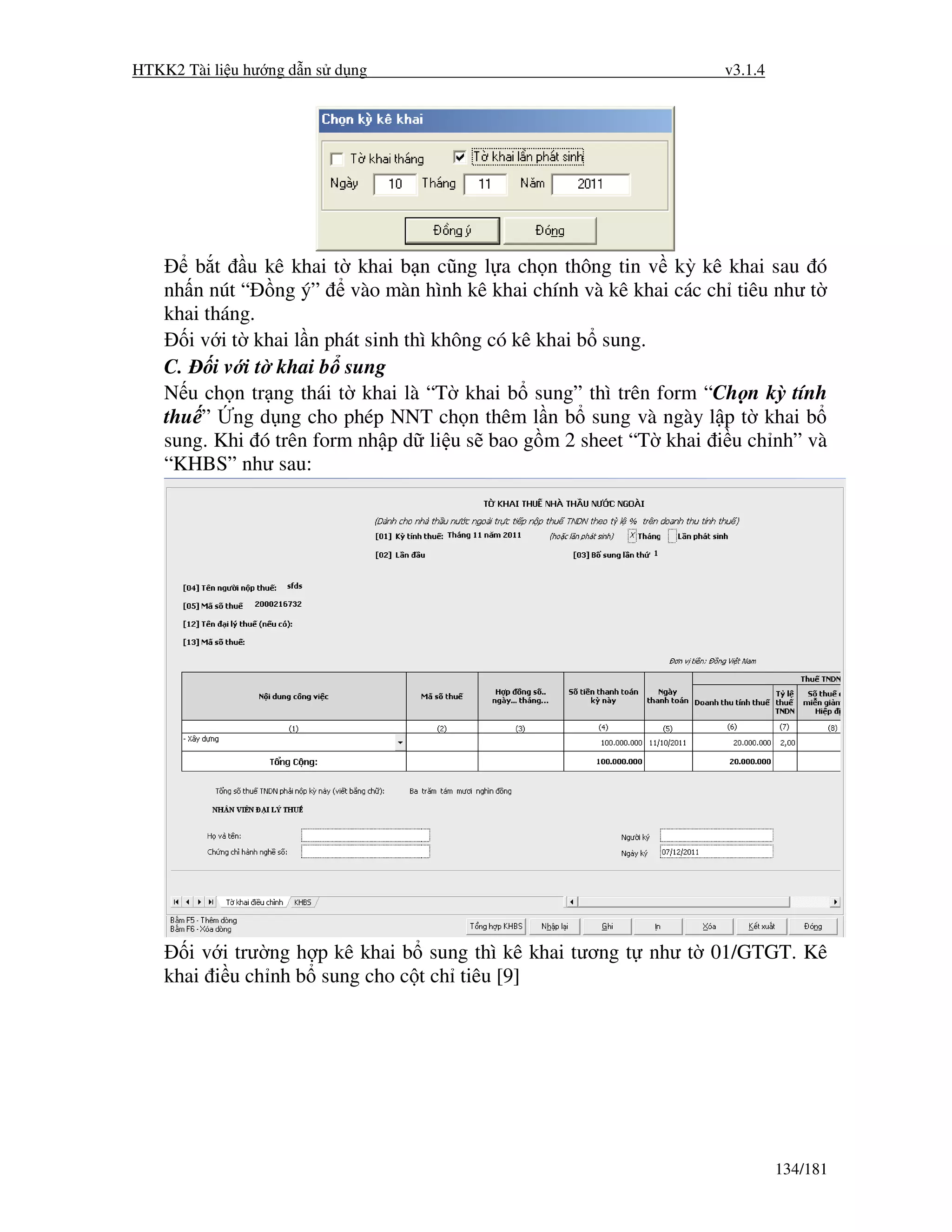 HTKK2 Tài li u hư ng d n s d ng                                  v3.1.4




        b t u kê khai t khai b n cũng l a ch n thông tin v kỳ kê khai sau ó
    nh n nút “ ng ý” vào màn hình kê khai chính và kê khai các ch tiêu như t
    khai tháng.
       i v i t khai l n phát sinh thì không có kê khai b sung.
    C. i v i t khai b sung
    N u ch n tr ng thái t khai là “T khai b sung” thì trên form “Ch n kỳ tính
    thu ” ng d ng cho phép NNT ch n thêm l n b sung và ngày l p t khai b
    sung. Khi ó trên form nh p d li u s bao g m 2 sheet “T khai i u ch nh” và
    “KHBS” như sau:




       i v i trư ng h p kê khai b sung thì kê khai tương t như t 01/GTGT. Kê
    khai i u ch nh b sung cho c t ch tiêu [9]




                                                                          134/181
 