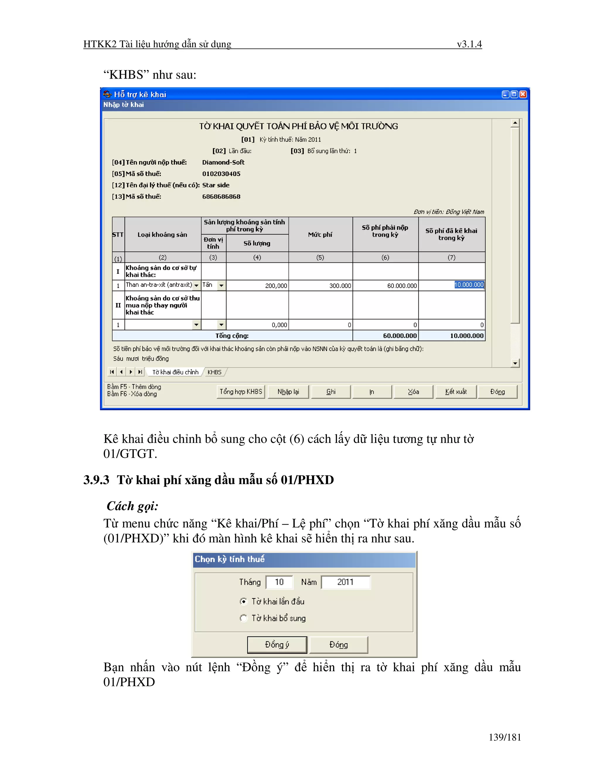 HTKK2 Tài li u hư ng d n s d ng                                     v3.1.4


    “KHBS” như sau:




    Kê khai i u ch nh b sung cho c t (6) cách l y d li u tương t như t
    01/GTGT.

3.9.3 T khai phí xăng d u m u s 01/PHXD

     Cách g i:
    T menu ch c năng “Kê khai/Phí – L phí” ch n “T khai phí xăng d u m u s
    (01/PHXD)” khi ó màn hình kê khai s hi n th ra như sau.




    B n nh n vào nút l nh “       ng ý”   hi n th ra t khai phí xăng d u m u
    01/PHXD



                                                                             139/181
 