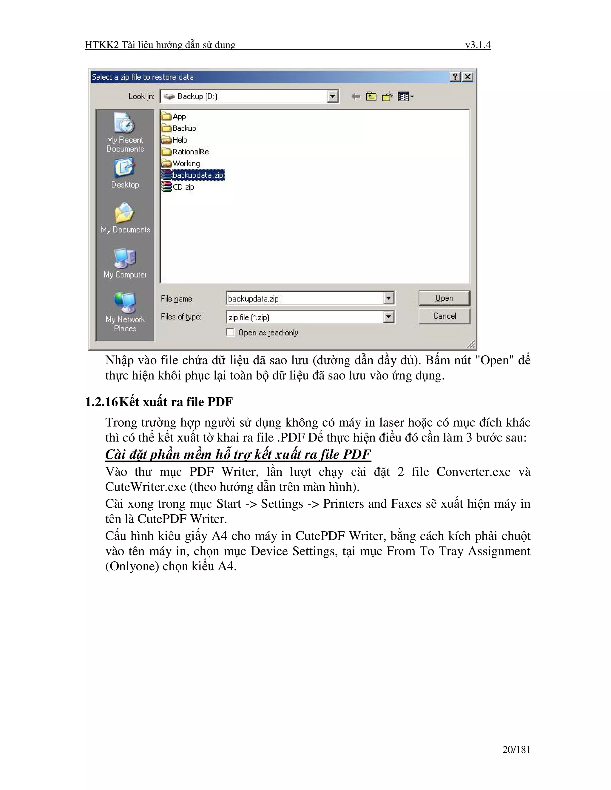 HTKK2 Tài li u hư ng d n s d ng                                      v3.1.4




    Nh p vào file ch a d li u ã sao lưu ( ư ng d n y ). B m nút "Open"
    th c hi n khôi ph c l i toàn b d li u ã sao lưu vào ng d ng.

1.2.16 K t xu t ra file PDF
    Trong trư ng h p ngư i s d ng không có máy in laser ho c có m c ích khác
    thì có th k t xu t t khai ra file .PDF th c hi n i u ó c n làm 3 bư c sau:
    Cài     t ph n m m h tr k t xu t ra file PDF
    Vào thư m c PDF Writer, l n lư t ch y cài           t 2 file Converter.exe và
    CuteWriter.exe (theo hư ng d n trên màn hình).
    Cài xong trong m c Start -> Settings -> Printers and Faxes s xu t hi n máy in
    tên là CutePDF Writer.
    C u hình kiêu gi y A4 cho máy in CutePDF Writer, b ng cách kích ph i chu t
    vào tên máy in, ch n m c Device Settings, t i m c From To Tray Assignment
    (Onlyone) ch n ki u A4.




                                                                              20/181
 