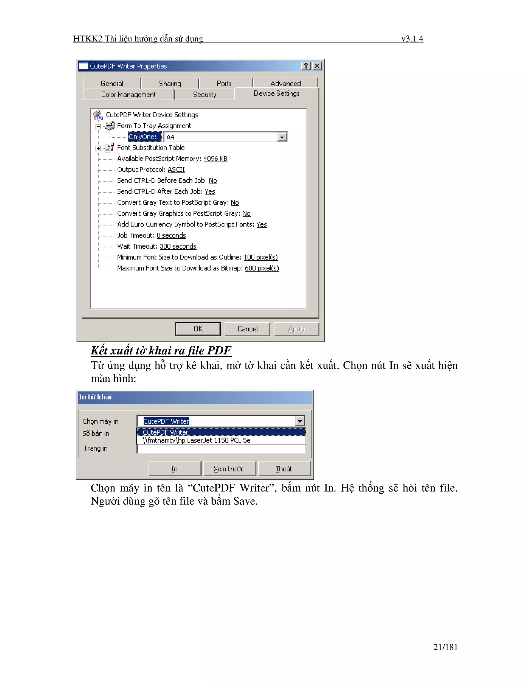 HTKK2 Tài li u hư ng d n s d ng                                 v3.1.4




    K t xu t t khai ra file PDF
    T ng d ng h tr kê khai, m t khai c n k t xu t. Ch n nút In s xu t hi n
    màn hình:




    Ch n máy in tên là “CutePDF Writer”, b m nút In. H th ng s h i tên file.
    Ngư i dùng gõ tên file và b m Save.




                                                                         21/181
 