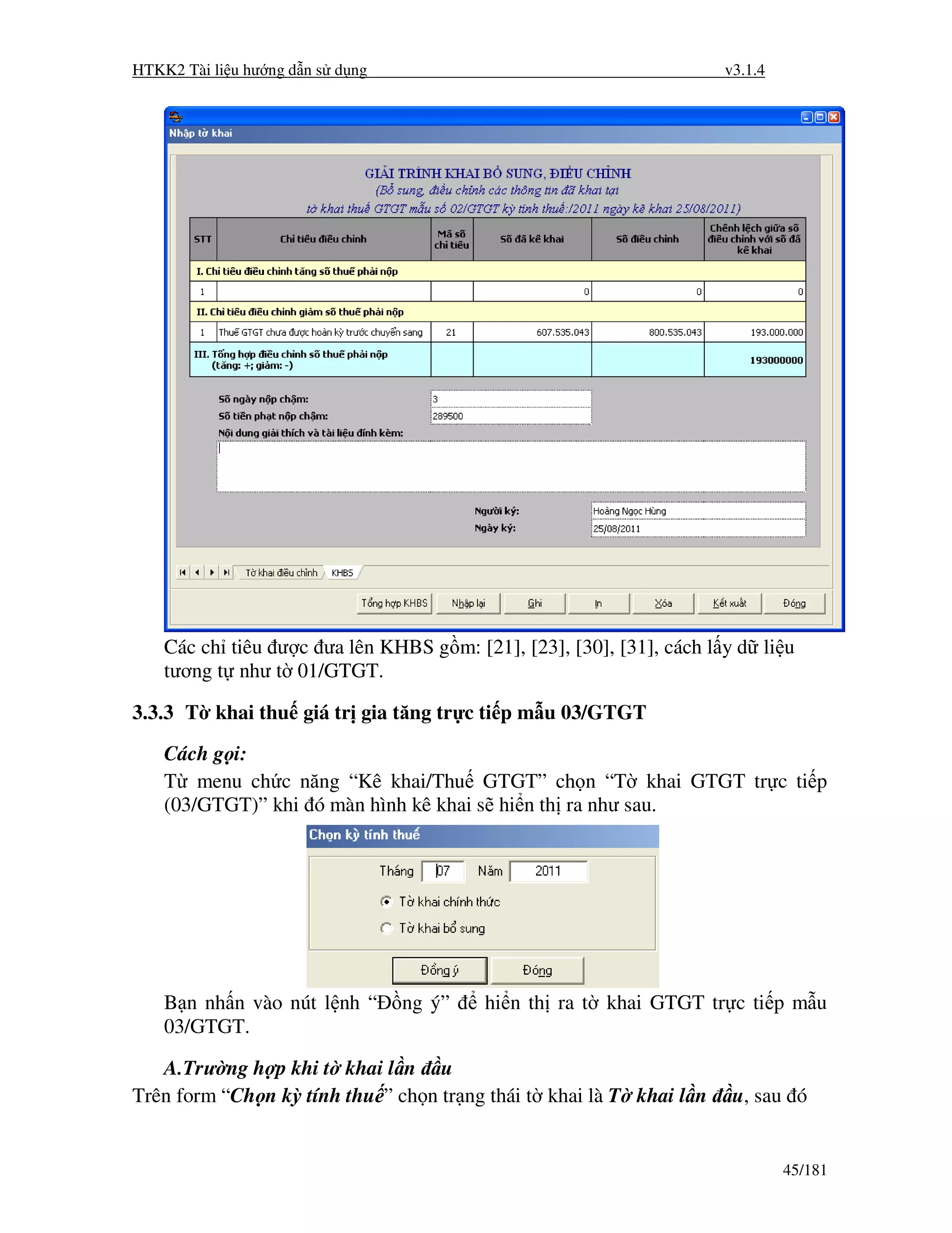 HTKK2 Tài li u hư ng d n s d ng                                      v3.1.4




    Các ch tiêu ư c ưa lên KHBS g m: [21], [23], [30], [31], cách l y d li u
    tương t như t 01/GTGT.

3.3.3 T khai thu giá tr gia tăng tr c ti p m u 03/GTGT
    Cách g i:
    T menu ch c năng “Kê khai/Thu GTGT” ch n “T khai GTGT tr c ti p
    (03/GTGT)” khi ó màn hình kê khai s hi n th ra như sau.




    B n nh n vào nút l nh “       ng ý”   hi n th ra t khai GTGT tr c ti p m u
    03/GTGT.

   A.Trư ng h p khi t khai l n u
Trên form “Ch n kỳ tính thu ” ch n tr ng thái t khai là T khai l n    u, sau ó


                                                                              45/181
 