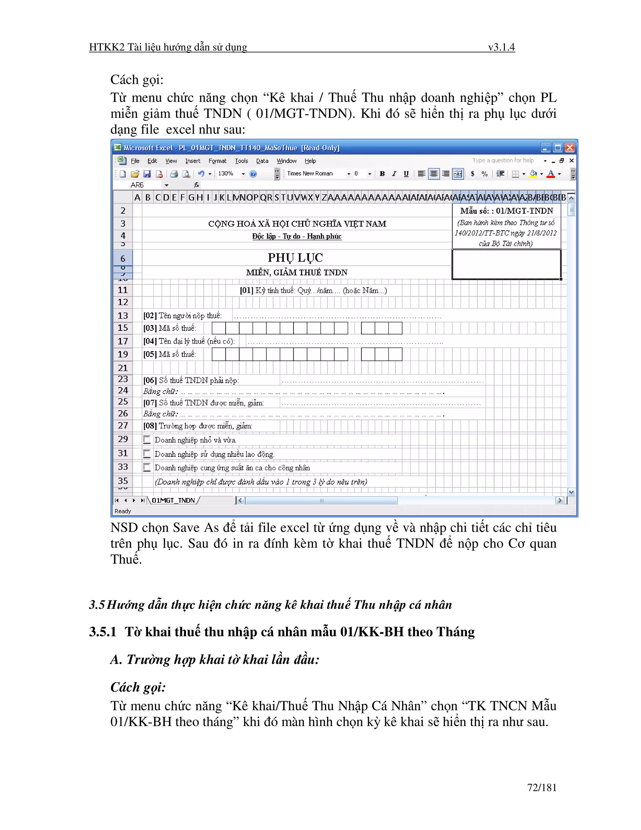 HTKK2 Tài li u hư ng d n s d ng                                     v3.1.4


    Cách g i:
    T menu ch c năng ch n “Kê khai / Thu Thu nh p doanh nghi p” ch n PL
    mi n gi m thu TNDN ( 01/MGT-TNDN). Khi ó s hi n th ra ph l c dư i
    d ng file excel như sau:




    NSD ch n Save As     t i file excel t ng d ng v và nh p chi ti t các ch tiêu
    trên ph l c. Sau ó in ra ính kèm t khai thu TNDN         n p cho Cơ quan
    Thu .


3.5 Hư ng d n th c hi n ch c năng kê khai thu Thu nh p cá nhân

3.5.1 T khai thu thu nh p cá nhân m u 01/KK-BH theo Tháng
    A. Trư ng h p khai t khai l n    u:
    Cách g i:
    T menu ch c năng “Kê khai/Thu Thu Nh p Cá Nhân” ch n “TK TNCN M u
    01/KK-BH theo tháng” khi ó màn hình ch n kỳ kê khai s hi n th ra như sau.



                                                                             72/181
 