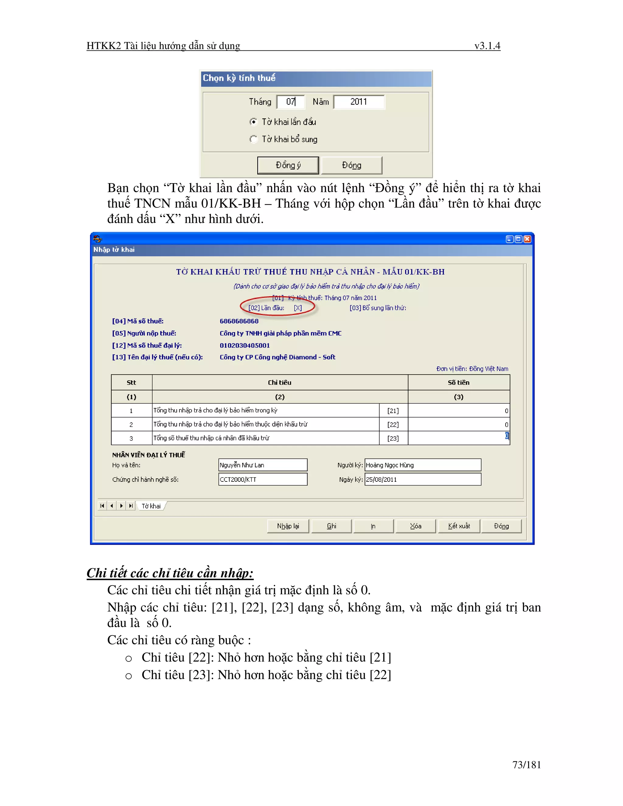 HTKK2 Tài li u hư ng d n s d ng                                      v3.1.4




    B n ch n “T khai l n u” nh n vào nút l nh “ ng ý” hi n th ra t khai
    thu TNCN m u 01/KK-BH – Tháng v i h p ch n “L n u” trên t khai ư c
     ánh d u “X” như hình dư i.




Chi ti t các ch tiêu c n nh p:
   Các ch tiêu chi ti t nh n giá tr m c    nh là s 0.
   Nh p các ch tiêu: [21], [22], [23] d   ng s , không âm, và m c   nh giá tr ban
      u là s 0.
   Các ch tiêu có ràng bu c :
       o Ch tiêu [22]: Nh hơn ho c b      ng ch tiêu [21]
       o Ch tiêu [23]: Nh hơn ho c b      ng ch tiêu [22]




                                                                              73/181
 