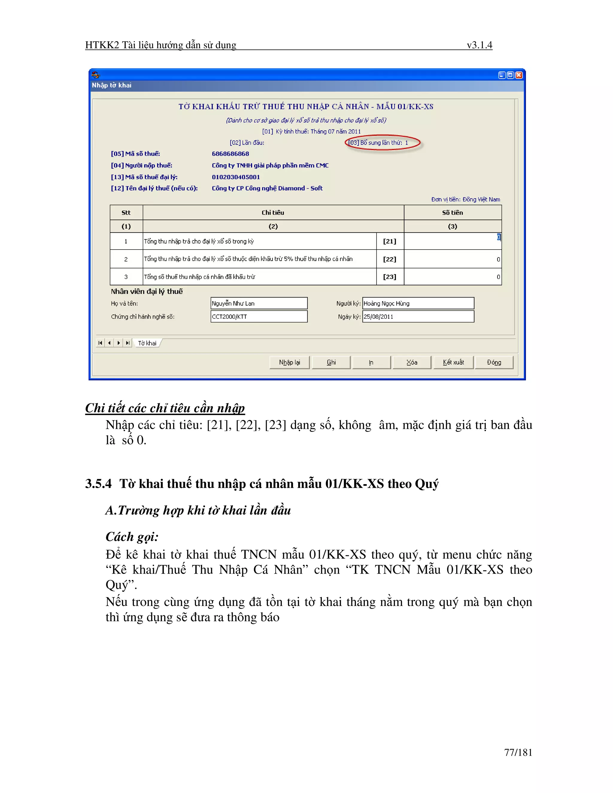 HTKK2 Tài li u hư ng d n s d ng                                     v3.1.4




Chi ti t các ch tiêu c n nh p
   Nh p các ch tiêu: [21], [22], [23] d ng s , không âm, m c   nh giá tr ban     u
   là s 0.


3.5.4 T khai thu thu nh p cá nhân m u 01/KK-XS theo Quý

    A.Trư ng h p khi t khai l n    u
    Cách g i:
        kê khai t khai thu TNCN m u 01/KK-XS theo quý, t menu ch c năng
    “Kê khai/Thu Thu Nh p Cá Nhân” ch n “TK TNCN M u 01/KK-XS theo
    Quý”.
    N u trong cùng ng d ng ã t n t i t khai tháng n m trong quý mà b n ch n
    thì ng d ng s ưa ra thông báo




                                                                             77/181
 