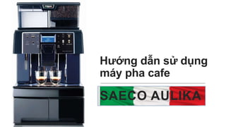 SAECO AULIKA
Hướng dẫn sử dụng
máy pha cafe
 