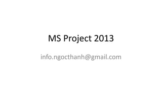 MS Project 2013
info.ngocthanh@gmail.com
 