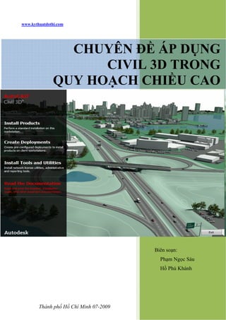 www.kythuatdothi.com
Biên soạn:
Phạm Ngọc Sáu
Hồ Phú Khánh
CHUYÊN ĐỀ ÁP DỤNG
CIVIL 3D TRONG
QUY HOẠCH CHIỀU CAO
Thành phố Hồ Chí Minh 07-2009
 