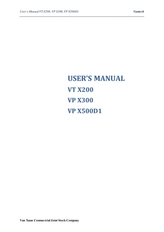 User’s Manual VT X200, VP X300,VP X500D1 Vantech
__________________________________________________________________________________
Van Xuan Commercial Joint Stock Company
USER’S MANUAL
VT X200
VP X300
VP X500D1
 