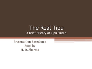 The Real Tipu
         A Brief History of Tipu Sultan

Presentation Based on a
        Book by
     H. D. Sharma
 
