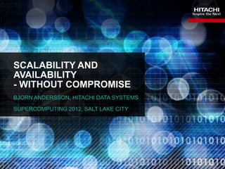 SCALABILITY AND
    AVAILABILITY
    - WITHOUT COMPROMISE
    BJORN ANDERSSON, HITACHI DATA SYSTEMS

    SUPERCOMPUTING 2012, SALT LAKE CITY




1
 