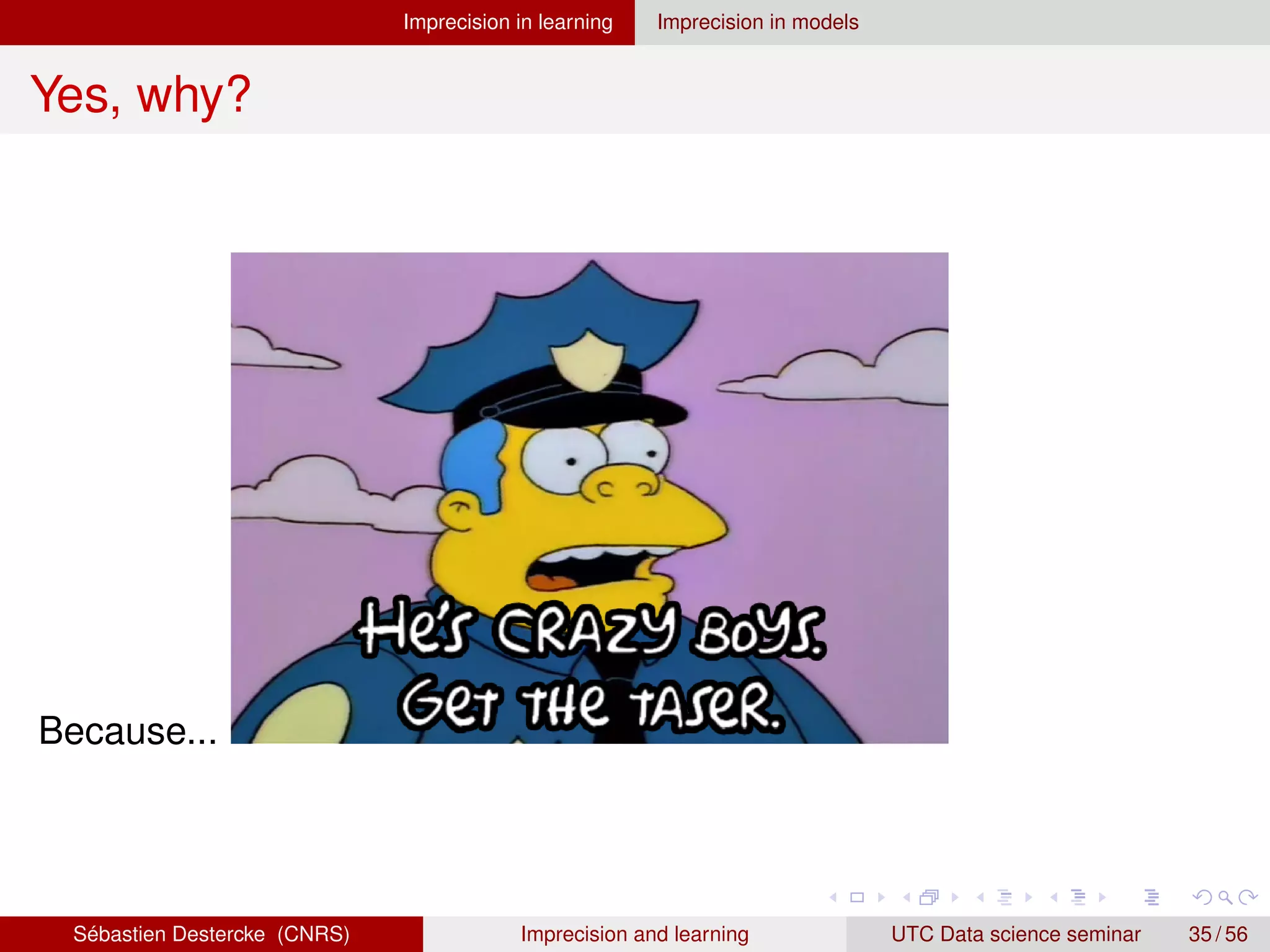 Imprecision in learning Imprecision in models
Yes, why?
Because...
Sébastien Destercke (CNRS) Imprecision and learning UTC Data science seminar 35 / 56
 