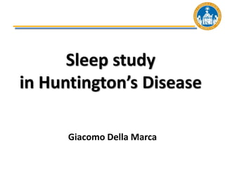Sleep study
in Huntington’s Disease
Giacomo Della Marca
 
