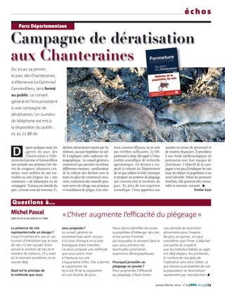 échos
      Parcs Départementaux

Campagne de dératisation
aux Chanteraines
Du 10 au 14 janvier,
le parc des Chanteraines,
à Villeneuve-La-Garenne/
Gennevilliers, sera fermé
au public. Le conseil
général et l’Inra procèdent
à une campagne de
dératisation. Un numéro
de téléphone est mis à
la disposition du public :
                                       CG92/WILLY LABRE




01 41 21 88 00.


           epuis quelques mois, les   déchets alimentaires laissés par les    tions, souvent efficaces, ne se sont     soutien en terme de personnel et
 D         agents du parc des
           Chanteraines à Ville-
neuve-la-Garenne et Gennevilliers
                                      visiteurs, aucune hypothèse ne suf-
                                      fit à expliquer cette explosion dé-
                                      mographique. Le conseil général a
                                                                              pas révélées suffisantes. Le Dé-
                                                                              partement a donc fait appel à l’Inra,
                                                                              institut scientifique de recherche
                                                                                                                       de moyens financiers. Il procédera
                                                                                                                       à une étude épidémiologique en
                                                                                                                       partenariat avec huit équipes de
ont constaté une présence très éle-   commencé par prendre lui-même           agronomique. Ce dernier a res-           chercheurs. L’objectif de la cam-
vée de rongeurs, plusieurs cen-       différentes mesures : amélioration      pecté la volonté du Département          pagne n’est pas d’éradiquer les rats
taines, voire milliers de rats sur-   de la collecte des déchets avec la      de ne pas utiliser la lutte chimique     mais de réduire la population à un
mulots ou rats d’égout, les « rats    mise en place de conteneurs sécu-       et proposé un système de piégeage        seuil tolérable. Selon les premiers
communs » de laboratoire ou de        risés, traitement des massifs pou-      qui couvrira tout le territoire du       résultats, elle pourrait être renou-
compagnie. Travaux aux abords du      vant servir de refuge aux animaux       parc. En plus de son expertise           velée la semaine suivante. I
parc, comme ceux du tramway T1,       et installation de pièges. Ces solu-    scientifique, l’Inra apportera son                             Émilie Vast


 Questions à...
Michel Pascal                         «L’hiver augmente l’efficacité du piégeage»
DIRECTEUR DE RECHERCHE À L’INRA


La présence de rats                   avez proposée ?                        Nous allons identifier les zones         une période de restriction
représente-t-elle un danger ?         Le conseil général ne                  susceptibles d’héberger des rats         alimentaire pour l’espèce.
Jusqu’à maintenant, aucun cas         souhaitant pas avoir recours           et les portes d’entrée                   De plus, en janvier, on peut
humain d’infestation par le biais     à la lutte chimique et la lutte        par lesquelles ils arrivent dans le      considérer que l’hiver a déjà fait
de rats n’a été signalé. Étant        biologique étant interdite,            parc pour prévenir les                   une partie du travail et
donné le nombre de rats et le         j’ai donc proposé une méthode          éventuelles prochaines                   que les individus faibles ou âgés
nombre de visiteurs, s’il y avait     que nous avons mise                    explosions démographiques.               ont déjà disparu. Au printemps,
eu le moindre problème, on le         à l’épreuve sur une                                                             le nombre de rescapés de
saurait déjà.                         cinquantaine d’îles. Elle a permis     Pourquoi procéder au                     l’opération sera donc faible, ce
                                      la suppression de                      piégeage en janvier ?                    qui réduira la probabilité de voir
Quel est le principe de               95 à 100 % de la population            Pour augmenter l’efficacité              la population se reconstituer
la méthode que vous                   en une dizaine de jours.               du piégeage, il faut choisir             rapidement par reproduction. I


                                                                                                               janvier-février 2011 - n°15| HDS. m a g | 13
 
