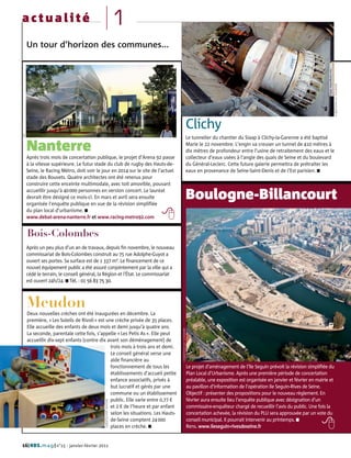 actualité                                                         1
     Un tour d’horizon des communes...




                                                                                                                                                                                    CG92/JEAN-LUC DOLMAIRE
                                                                                                      Clichy
DR




                                                                                                      Le tunnelier du chantier du Siaap à Clichy-la-Garenne a été baptisé

     Nanterre                                                                                         Marie le 22 novembre. L’engin va creuser un tunnel de 410 mètres à
                                                                                                      dix mètres de profondeur entre l’usine de retraitement des eaux et le
     Après trois mois de concertation publique, le projet d’Arena 92 passe                            collecteur d’eaux usées à l’angle des quais de Seine et du boulevard
     à la vitesse supérieure. Le futur stade du club de rugby des Hauts-de-                           du Général-Leclerc. Cette future galerie permettra de prétraiter les
     Seine, le Racing Métro, doit voir le jour en 2014 sur le site de l’actuel                        eaux en provenance de Seine-Saint-Denis et de l’Est parisien. I
     stade des Bouvets. Quatre architectes ont été retenus pour
     construire cette enceinte multimodale, avec toit amovible, pouvant
     accueillir jusqu’à 40 000 personnes en version concert. Le lauréat
     devrait être désigné ce mois-ci. En mars et avril sera ensuite
     organisée l’enquête publique en vue de la révision simplifiée
                                                                                                      Boulogne-Billancourt
     du plan local d’urbanisme. I
     www.debat-arena-nanterre.fr et www.racing-metro92.com


     Bois-Colombes
     Après un peu plus d’un an de travaux, depuis fin novembre, le nouveau
     commissariat de Bois-Colombes construit au 75 rue Adolphe-Guyot a
     ouvert ses portes. Sa surface est de 1 337 m². Le financement de ce
     nouvel équipement public a été assuré conjointement par la ville qui a
     cédé le terrain, le conseil général, la Région et l'État. Le commissariat
     est ouvert 24h/24. I Tél. : 01 56 83 75 30.



     Meudon
     Deux nouvelles crèches ont été inaugurées en décembre. La
     première, « Les Soleils de Rivoli » est une crèche privée de 35 places.
     Elle accueille des enfants de deux mois et demi jusqu’à quatre ans.
                                                                                  CG92/JEAN-LUC DOLMAIRE




     La seconde, parentale cette fois, s’appelle « Les Petis As ». Elle peut
     accueillir dix-sept enfants (contre dix avant son déménagement) de
                                               trois mois à trois ans et demi.
                                               Le conseil général verse une
                                               aide financière au
                                               fonctionnement de tous les                                  Le projet d’aménagement de l’île Seguin prévoit la révision simplifiée du
                                               établissements d’accueil petite                             Plan Local d’Urbanisme. Après une première période de concertation
                                               enfance associatifs, privés à                               préalable, une exposition est organisée en janvier et février en mairie et
                                               but lucratif et gérés par une                               au pavillon d’information de l’opération Ile Seguin-Rives de Seine.
                                               commune ou un établissement                                 Objectif : présenter des propositions pour le nouveau règlement. En
                                               public. Elle varie entre 0,77 €                             février aura ensuite lieu l’enquête publique avec désignation d’un
                                           CG92/OLIVIER RAVOIRE




                                               et 2 € de l’heure et par enfant                             commissaire-enquêteur chargé de recueillir l’avis du public. Une fois la
                                               selon les situations. Les Hauts-                            concertation achevée, la révision du PLU sera approuvée par un vote du
                                               de-Seine comptent 24 000                                    conseil municipal. Il pourrait intervenir au printemps. I
                                               places en crèche. I                                         Rens. www.ileseguin-rivesdeseine.fr


16| HDS. m a g | n°15 - janvier-février 2011
 