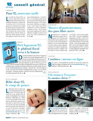 conseil général
     HAN DICAP

     Pam 92, nouveaux tarifs




                                                                                                                                                                                                                         CG92/JEAN-LUC DOLMAIRE
     L
          es tarifs du réseau Pam 92                                   tances kilométriques « à vol d’oi-
          (service spécialisé pour le                                  seau » et non plus sur des zones.
          transport des personnes han-                                 Les nouveaux tarifs décidés par le
     dicapées) changent à compter du                                   Stif sont les suivants : 6,60 € pour
     1er janvier 2011. C’est la consé-                                 une course inférieure ou égale à
                                                                                                                                 PATRIMOI N E
     quence de la décision du conseil                                  15 km ; 9,90 € pour une course
     du Syndicat des transports d’Île-
     de-France (Stif) de réviser la struc-
                                                                       supérieure à 15 km et inférieure
                                                                       ou égale à 30 km ; 16,50 € pour
                                                                                                                                 Musées départementaux,
     ture tarifaire des services Pam
     d’Île-de-France afin de mettre en
                                                                       une course supérieure à 30 km et
                                                                       inférieure ou égale à 50 km et 33 €
                                                                                                                                 des pass libre accès
                                                                                                                                                                             2,50 € (TR : 1 €), la visite guidée

                                                                                                                                     N
     place des tarifs uniques à l’éche-                                pour une course supérieure à                                          ouveauté 2011 : un pass est
     lon régional, basés sur des dis-                                  50 km. I                                                              vendu dans chaque site au       4,50 € (TR : 3 €) et les expositions
                                                                                                                                             prix de 20 €. Ces trois pass    temporaires 3 € (TR : 1,50 €). À la
                                                                                                                                     donnent libre accès pendant un an       maison de Chateaubriand et au mu-
                          HABITAT                                                                                                    au musée où ils ont été achetés et      sée de l’Île-de-France, l’entrée coûte
                                                                                                                                     offrent un accès à tarif réduit dans    3 € (TR : 1,50 €), la visite guidée 4,5 €
                           Prêt logement 92,                                                                                         les deux autres musées départe-
                                                                                                                                     mentaux. Par ailleurs la grille tari-
                                                                                                                                                                             (TR :3 €), la visite libre des exposi-
                                                                                                                                                                             tions temporaires 4 € (TR : 2,50 €) et
                           le plafond fiscal                                                                                         faire des trois sites a changé. À Al-
                                                                                                                                     bert-Kahn, l’entrée simple coûte
                                                                                                                                                                             la visite guidée des expositions tem-
                                                                                                                                                                             poraires 5 € (TR : 3,50 €). I
                           revu à la hausse

                             D
                                      e nouveaux barèmes sont entrés en vigueur le                                                   COLLÈGES
                                      1er janvier pour le prêt départemental à 0 %
                                      créé par le conseil général. Désormais, le re-
                               venu fiscal de référence d’une personne seule ne
                                                                                                                                     Cantines : menus en ligne
                               devra pas dépasser 34 480 € contre 34 324 € en

                                                                                                                                 B
                                                                                                                                           on à savoir : il est possible de consulter le menus des cantines de
DR




       2010. Afin de consulter le tableau de plafonds de ressources et de faire une                                                        vingt-cinq collèges du département sur www.hauts-de-seine.net,
     simulation pour connaître le montant autorisé de votre prêt, rendez-vous sur                                                          rubrique « Éducation/Jeunesse ». I
     le site www.hauts-de-seine.net, rubrique « Cadre de vie ». En trois étapes et
     un clic, vous serez fixé. D’autres renseignements au 0820 16 92 92. Autre
     nouveauté : la Banque Postale a rejoint la liste des établissements                                                             DÉPLACEMENTS
     de crédits partenaires du PL 92. I
                                                                                                                                     Où trouver l’essence
     PETITE EN FANCE
                                                                                                                                     la moins chère ?
     Bébé dom 92,
     le coup de pouce

     L
          ’allocation mise en place par
          le conseil général permet aux
          parents d'enfants âgés de
     moins de 3 ans, gardés hors de
     crèche, de bénéficier d’un soutien
     financier. « Bébé Dom 92 » s’élève
     à 100 € par famille et par mois
                                                                                                              CG92/OLIVIER RAVOIRE




     dans la tranche des revenus com-
     pris entre 22 146 € et 80 000 € et
     à 200 € par mois pour les familles
                                             © COMSTOCK/GETTY IMAGES




     dont les revenus sont inférieurs à
     22 146 €. D’autres renseigne-

                                                                                                                                     S
                                                                                                                                          ur www.hauts-de-seine.net, il      d’accueil, un onglet « Prix du car-
     ments au 0800 92 92 92 ou sur                                                                                                        est possible de connaître les      burant » indique au jour le jour les
     www.hauts-de-seine.net, ru-                                                                                                          stations services les moins        endroits où faire son plein au
     brique « Solidarité ». I                                                                                                        chères du département. Sur la page      meilleur prix. I

     64| HDS. mag |n°15 - janvier-février 2011
 