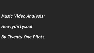 Music Video Analysis:
Heavydirtysoul
By Twenty One Pilots
 