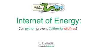 Can python prevent California wildﬁres?
CJ Ejimuda
Internet of Energy:
Principal - hybriData
 