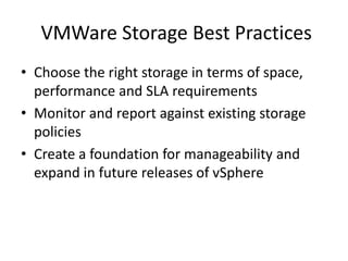 • Choose the right storage in terms of space,
performance and SLA requirements
• Monitor and report against existing storage
policies
• Create a foundation for manageability and
expand in future releases of vSphere
VMWare Storage Best Practices
 