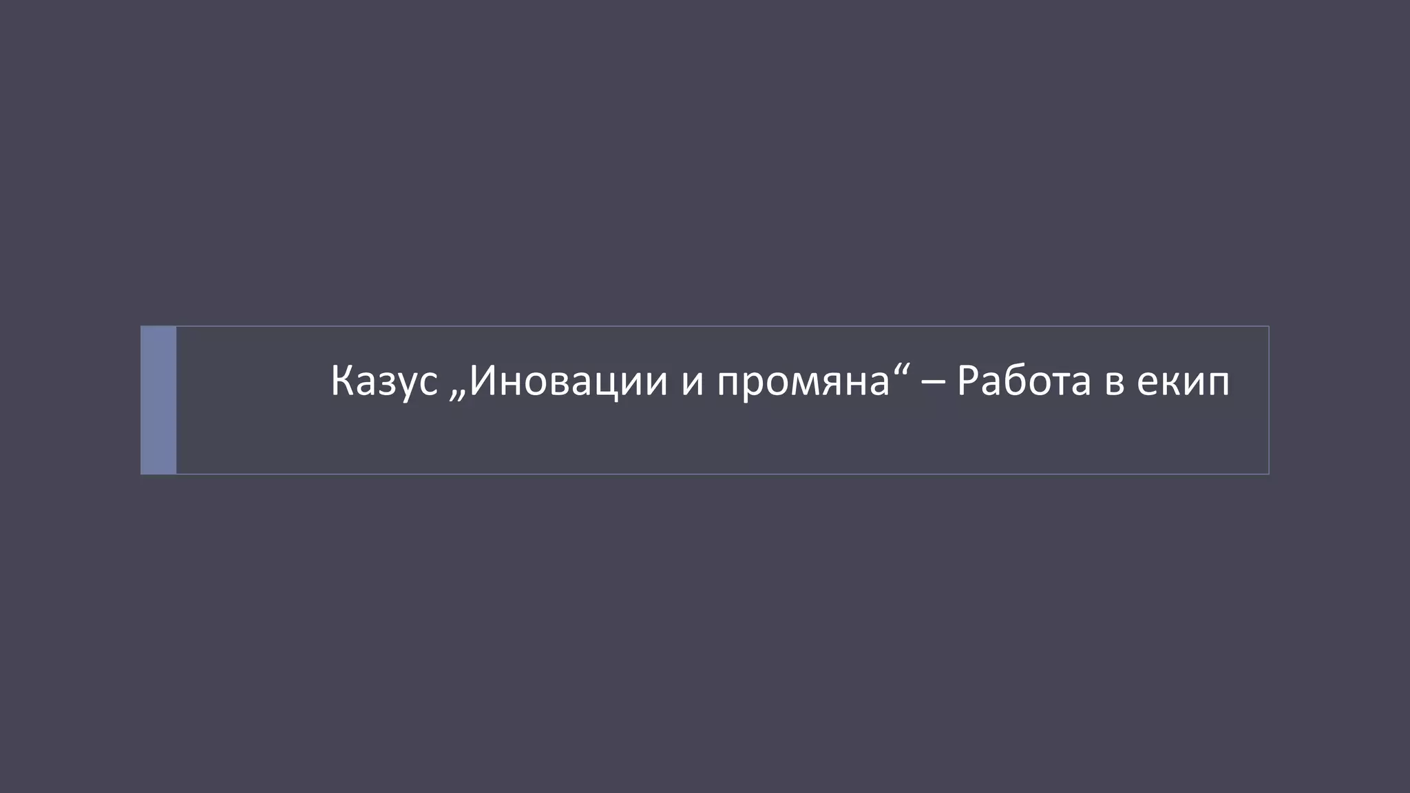 Казус „Иновации и промяна“ – Работа в екип
 