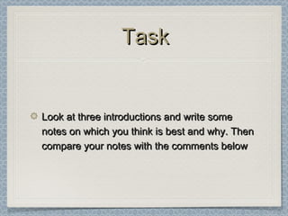 TaskTask
Look at three introductions and write someLook at three introductions and write some
notes on which you think is best and why. Thennotes on which you think is best and why. Then
compare your notes with the comments belowcompare your notes with the comments below
 