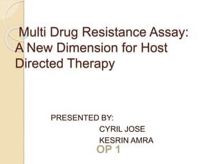 Multi Drug Resistance Assay:
A New Dimension for Host
Directed Therapy
PRESENTED BY:
CYRIL JOSE
KESRIN AMRA
OP 1
 