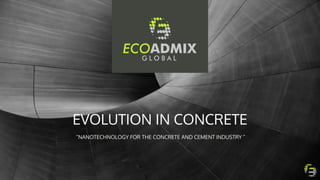 EVOLUTION IN CONCRETE
“NANOTECHNOLOGY FOR THE CONCRETE AND CEMENT INDUSTRY”
 