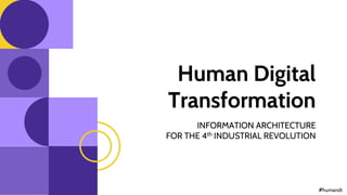 #humandt
Human Digital
Transformation
INFORMATION ARCHITECTURE
FOR THE 4th INDUSTRIAL REVOLUTION
 